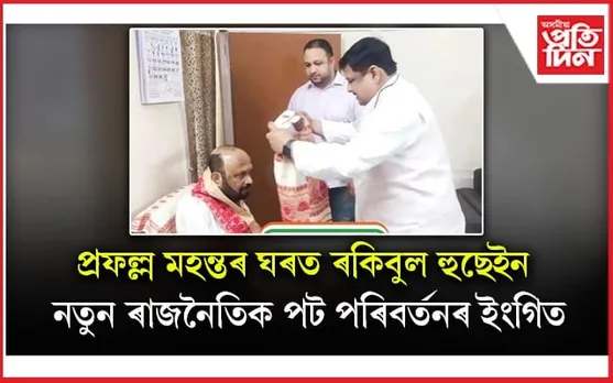 পুত্ৰৰ কংগ্ৰেছত যোগদানৰ চৰ্চাৰ মাজতে প্ৰফুল্ল মহন্তৰ ঘৰত ৰকিবুল হুছেইন: এজনে আনজনক পিন্ধালে গামোচা...